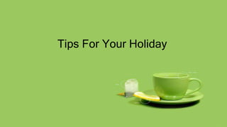 Tips For Your Holiday
 