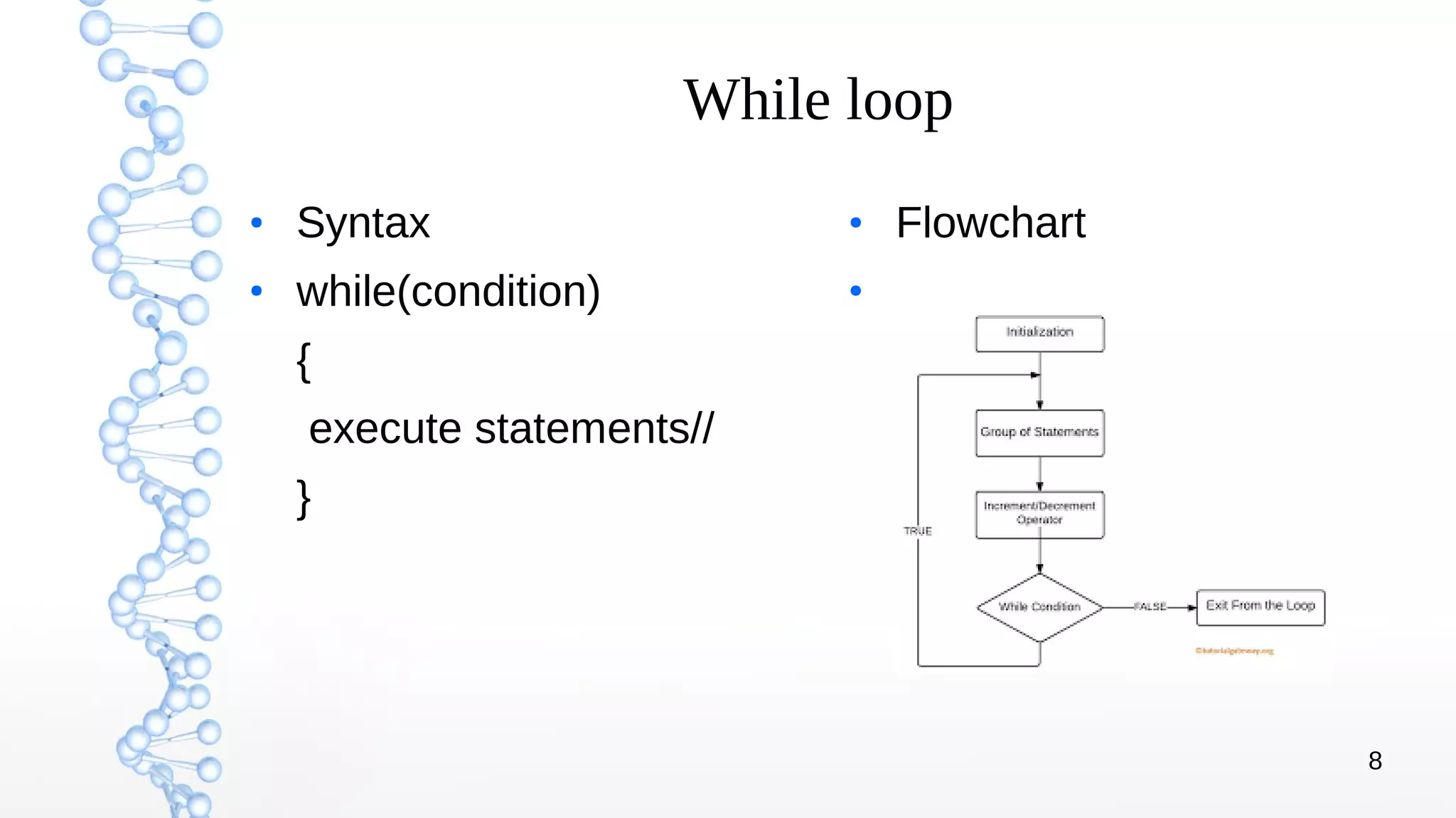 8
While loop
●
Syntax
●
while(condition)
{
execute statements//
}
●
Flowchart
●
 