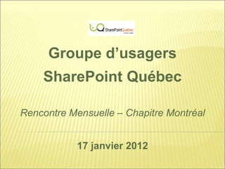 Groupe d’usagers
    SharePoint Québec

Rencontre Mensuelle – Chapitre Montréal


            17 janvier 2012
 