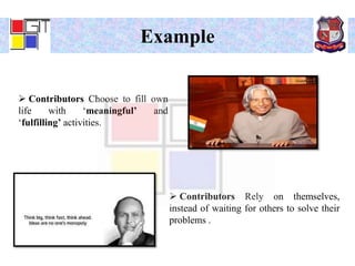 Example
 Contributors Rely on themselves,
instead of waiting for others to solve their
problems .
 Contributors Choose to fill own
life with ‘meaningful’ and
‘fulfilling’ activities.
 
