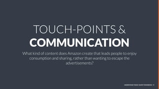 UNDERSTAND TODAY. SHAPE TOMORROW. 50
TOUCH-POINTS &
COMMUNICATION
What kind of content does Amazon create that leads peopl...