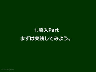 http://www.goodfind.jp/ 12
1.導入Part
まずは実践してみよう。
© 2015 Slogan Inc.
 