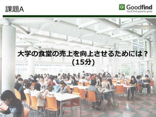 http://www.goodfind.jp/ 38
課題A
© 2015 Slogan Inc.
大学の食堂の売上を向上させるためには？
(15分)
 