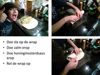 • Doe sla op de wrap
• Doe zalm erop
• Doe honingmosterdsaus
erop
• Rol de wrap op
 