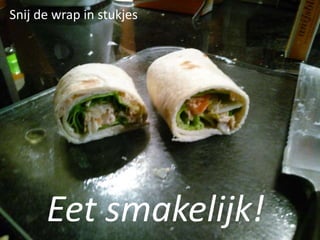 Eet smakelijk!
Snij de wrap in stukjes
 