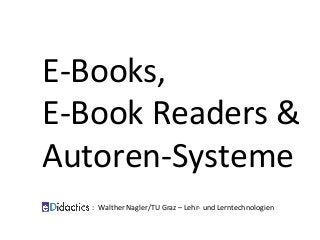 E-Books,	
E-Book	Readers	&	
Autoren-Systeme		
	
	
											:		Walther	Nagler/TU	Graz	–	Lehr-	und	Lerntechnologien	
 
