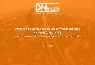 Políticas de competencia en servicios móviles
en Perú 2001-2021
Camino a la consolidación de un mercado más competido 2017-2021
Enero 2017
 