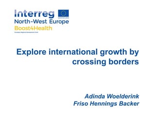 Explore international growth by
crossing borders
Adinda Woelderink
Friso Hennings Backer
 