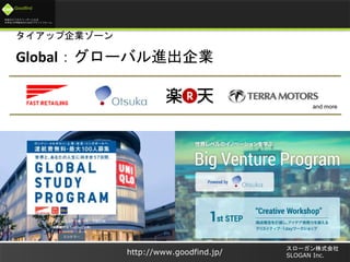 未来のビジネスリーダーとなる
大学生/大学院生のためのプラットフォーム
Goodfind
http://www.goodfind.jp/
スローガン株式会社
SLOGAN Inc.
タイアップ企業ゾーン
Global：グローバル進出企業
and more
 