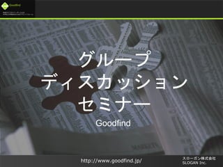 未来のビジネスリーダーとなる
大学生/大学院生のためのプラットフォーム
Goodfind
http://www.goodfind.jp/
スローガン株式会社
SLOGAN Inc.
グループ
ディスカッション
セミナー
Goodfind
 