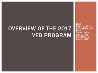 Iowa
Department of
Agriculture and
Land
Stewardship
Jeff Verzal,
Compliance
Investigator
OVERVIEW OF THE 2017
VFD PROGRAM
 