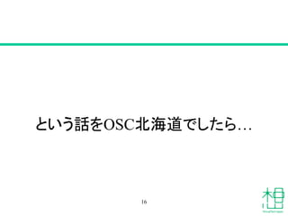 という話をOSC北海道でしたら…
16
 