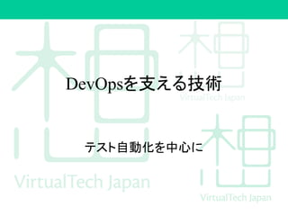 DevOpsを支える技術
テスト自動化を中心に
 