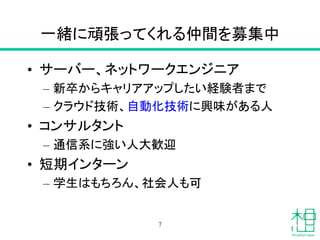 一緒に頑張ってくれる仲間を募集中
• サーバー、ネットワークエンジニア
– 新卒からキャリアアップしたい経験者まで
– クラウド技術、自動化技術に興味がある人
• コンサルタント
– 通信系に強い人大歓迎
• 短期インターン
– 学生はもちろん、社会人も可
7
 