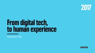 From digital tech,
to human experience
Inspiration Talk
Friday 27 January 2017
Comeos ”Digital Innovation” conference
PIETER BAERT.
2017
 