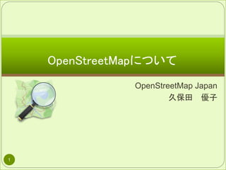 OpenStreetMap Japan
久保田 優子
OpenStreetMapについて
1
 