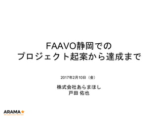 FAAVO静岡での
プロジェクト起案から達成まで
2017年2月10日（金）
株式会社あらまほし
戸田 佑也
 