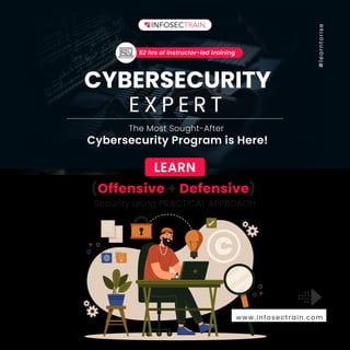 #
l
e
a
r
n
t
o
r
i
s
e
(Offensive + Defensive)
Security using PRACTICAL APPROACH
52 hrs of instructor-led training
#
l
e
a
r
n
t
o
r
i
s
e
CYBERSECURITY
E X P E R T
The Most Sought-After
Cybersecurity Program is Here!
LEARN
www.infosectrain.com
 
