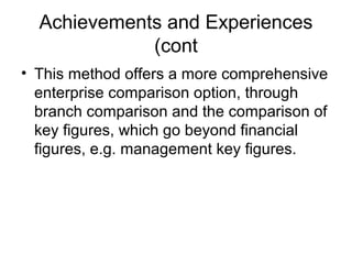 Achievements and Experiences
(cont
• This method offers a more comprehensive
enterprise comparison option, through
branch comparison and the comparison of
key figures, which go beyond financial
figures, e.g. management key figures.
 