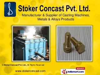 Manufacturer & Supplier of Casting Machines,
                               Metals & Alloys Products




© Stoker Concast Pvt. Ltd., All Rights Reserved


               www.stokerconcast.com
 