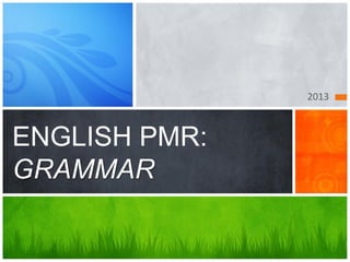2013
ENGLISH PMR:
GRAMMAR
 