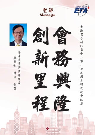 賀辭
Message
香
港
電
子
科
技
商
會
二
零
一
七
年
周
年
聯
歡
晚
會
誌
慶
香
港
電
子
業
商
會
會
長
吳
自
豪
博
士
敬
賀
會
務
興
隆
創
新
里
程
13
 