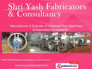 Manufacturer & Exporter of Industrial Plant Machinery
                         & Associated Equipments




© Shri Yash Fabricators & Consultancy, All Rights Reserved


                www.shriyashfabricators.com
 