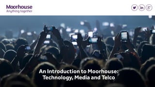 An Introduction to Moorhouse:
Technology, Media and Telco
 