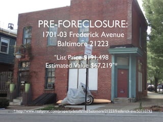 Would you pay $185,000 to live here?
PRE-FORECLOSURE:
1701-03 Frederick Avenue
Baltimore 21223
“List Price $191,498
Estimated Value $67,219”*
* http://www.realtytrac.com/propertydetails/md/baltimore/21223/frederick-ave/50710792
 