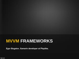MVVM FRAMEWORKS
Egor Bogatov. Xamarin developer at Playtika.
 