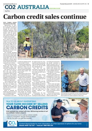AgriXtra
]
CO2 AUSTRALIAADVERTISING FEATURE
Thursday February 02, 2017 QUEENSLAND COUNTRY LIFE 19queenslandcountrylife.com.au
Carbon credit sales continue
NEXT CARBON CREDIT
AUCTION SET FOR APRIL
Opportunities for farm-
ers to sell carbon credits to
the Australian Government
through the $2.55 billion
Emissions Reduction Fund
continue to go ahead at full
throttle, with the govern-
ment announcing that the
next auction of carbon cred-
its will go ahead in April.
With at least $440 million
left to spend on long-term
contracts of sale for carbon
credits, interest from farmers
has been very high. One way
to get carbon credits is to re-
tain regrowth vegetation on
your property, through stop-
ping pulling, spraying and
burning trees as they come
back onto the land.
CO2 Australia Managing
Director James Bulinski said
there has been a huge uptake
across Queensland and New
South Wales, with over 160
landholders already signed
up to long-term carbon cred-
it sales contracts that provide
revenue for up to 10 years.
“We know more than a few
farmers who have secured
multi-million dollar deals
out of this,” Mr Bulinski said.
The interest has been so
great that CO2 Australia,
one of the oldest and best
credentialed carbon project
operators in the business,
have expanded their team by
bringing on David Hardie to
help get out and talk to farm-
ers about the opportunity.
“This is a great way for you
to lock in long-term cash-
flow that can support you
during lean years – I’ve lived
through a few droughts and
wish I’d had access to this,”
Mr Hardie said.
Based in Blackall, Mr
Hardie has spent the past 20
years working grazing opera-
tions around the region.
“Its fantastic to see anoth-
er option for getting revenue
from your farm,” he said.
“Instead of spending mon-
ey and working to keep the
regrowth in check, you can
turn it into a carbon project
and just sit back and get paid
for the carbon credits – how
good is that?”
Most farmers who are tak-
ing on carbon projects are al-
so continuing to run grazing
operations on their property.
“This can be a way to get
paid twice for the same bit of
land – once for grazing and
again for the carbon credits.”
While there are big dol-
lars involved, setting up and
running a carbon project in-
volves a lot of technical work,
government paperwork and
set-up costs. For this reason,
many people are choosing
to work with expert carbon
agents like CO2 Australia.
"We take the pain out of
the whole process by cover-
ing all the up-front and audit
costs and doing all of the leg-
work so you can be hands
free,” Mr Bulinski said.
“Our fees are suc-
cess-based, so if we don’t get
a win for you selling the car-
bon credits, you aren’t out of
pocket at all”.
With the latest auction
now announced, CO2
Australia is ramping up its
push to help farmers get into
carbon projects.
“I’m out on the road talk-
ing to people from as far
southasBourkeuptoWinton
in the north,” Mr Hardie said.
“We are usually looking at
properties of at least 10,000
acres with large areas of
younger regrowth com-
ing back.”
Unfortunately, the time
for participating may be
running out, with over 80 per
cent of the government fund-
ing already committed to
farmers who got in early. It’s
widely expected that the gov-
ernment may hold its final
carbon credit auctions this
year, so anyone trying to get
in after will likely miss out.
Mr Bulinski, is encourag-
ing people to act now.
"Anyone with an interest in
getting paid for carbon cred-
its should get in touch with
us, as the next few months
are going to be crucial for an-
yone that wants to be a part
of this.
“There’s some real urgen-
cy to get projects through in
time and our field crews have
been flat out for months now
doing on-ground assess-
ments and getting projects
up and running.”
Anyone interested in hear-
ing more can contact David
Hardie on 0429 722 347.
With time running out to access carbon credit sales contracts, CO2 Australia are flat out with on-farm visits finding areas for carbon projects.
CO2 Australia has expanded its team, with Blackall-based
David Hardie brought on to get out and talk to farmers
about options for carbon projects on their land.
CO2 Australia has worked with over 100 farming families to set
up profitable carbon projects.
• Earn a passive income selling carbon credits
• Lock in a long-term, secure revenue stream
• We do the work, you get the rewards
Contact David Hardie for more information, or a free appraisal of options for your land.
Mobile 0429 722 347 • Freecall 1800 900 333
TALK TO US ABOUT DIVERSIFYING
YOUR FARM INCOME BY SELLING
AW3161014
 