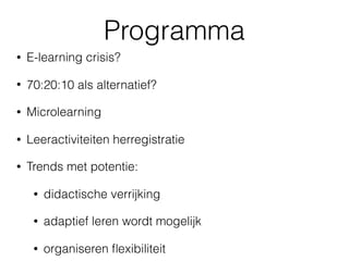 Programma
• E-learning crisis?
• 70:20:10 als alternatief?
• Microlearning
• Leeractiviteiten herregistratie
• Trends met ...