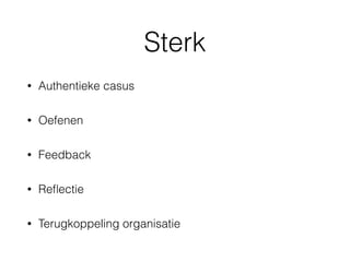 Sterk
• Authentieke casus
• Oefenen
• Feedback
• Reﬂectie
• Terugkoppeling organisatie
 