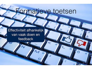 Formatieve toetsen
Eﬀectiviteit afhankelijk
van vaak doen en
feedback
 