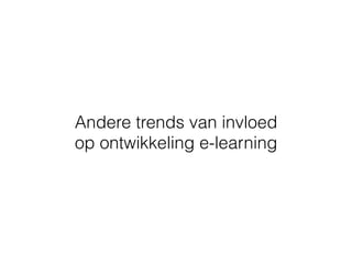 Andere trends van invloed
op ontwikkeling e-learning
 
