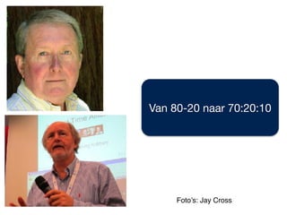 Van 80-20 naar 70:20:10
Foto’s: Jay Cross
 