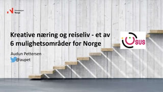 Kreative næring og reiseliv - et av
6 mulighetsområder for Norge
Audun Pettersen
@aupet
 