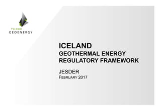 ICELAND
GEOTHERMAL ENERGY
REGULATORY FRAMEWORK
JESDER
FEBRUARY 2017
 