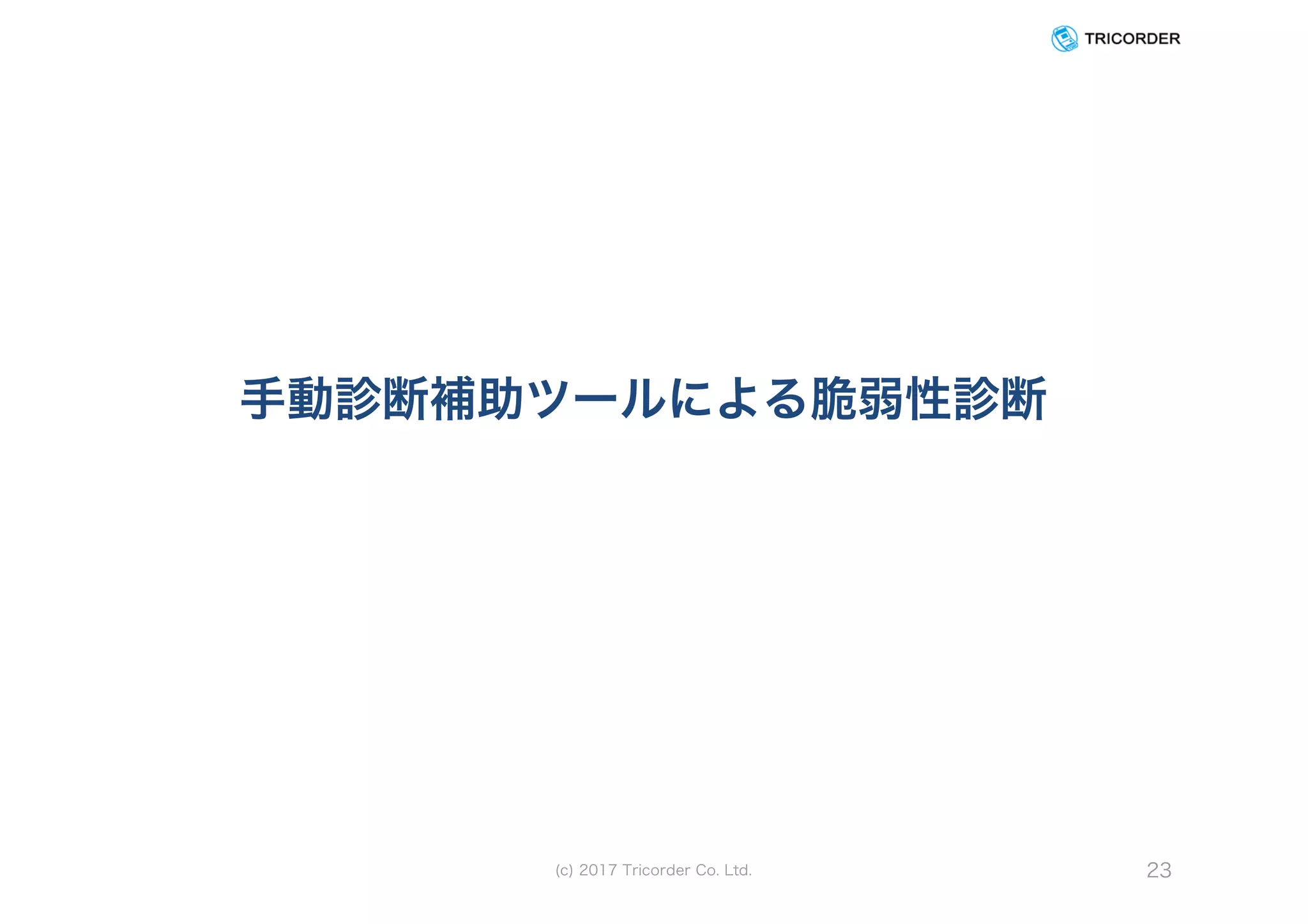 手動診断補助ツールによる脆弱性診断
(c) 2017 Tricorder Co. Ltd. 23
 