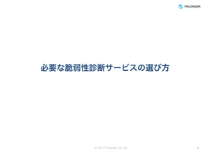 必要な脆弱性診断サービスの選び方
(c) 2017 Tricorder Co. Ltd. 4
 