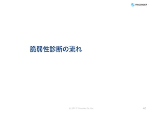 脆弱性診断の流れ
(c) 2017 Tricorder Co. Ltd. 40
 