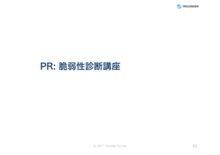 PR: 脆弱性診断講座
(c) 2017 Tricorder Co. Ltd. 53
 