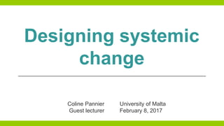 Designing systemic
change
Coline Pannier
Guest lecturer
University of Malta
February 8, 2017
 