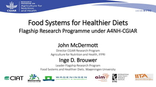 Food Systems for Healthier Diets
Flagship Research Programme under A4NH-CGIAR
John McDermott
Director CGIAR Research Program
Agriculture for Nutrition and Health, IFPRI
Inge D. Brouwer
Leader Flagship Research Program
Food Systems and Healthier Diets, Wageningen University
 
