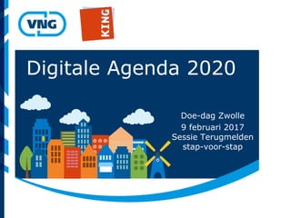 Digitale Agenda 2020
Doe-dag Zwolle
9 februari 2017
Sessie Terugmelden
stap-voor-stap
 