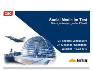 Social Media im TestNiedrige Kosten, großer Effekt? Dr. Thomas Langenberg Dr. Alexander Schellong, Webinar - 18.02.2010 