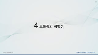 미래가 선택한 로펌 | 법무법인 민후www.minwho.kr
12
4 크롤링의 적법성
 