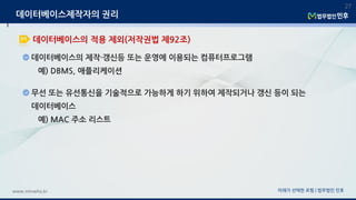 데이터베이스의 제작·갱신등 또는 운영에 이용되는 컴퓨터프로그램
예) DBMS, 애플리케이션
미래가 선택한 로펌 | 법무법인 민후www.minwho.kr
27
데이터베이스의 적용 제외(저작권법 제92조)
데이터베이스제작자의 권리
무선 또는 유선통신을 기술적으로 가능하게 하기 위하여 제작되거나 갱신 등이 되는
데이터베이스
예) MAC 주소 리스트
 