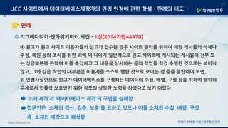미래가 선택한 로펌 | 법무법인 민후www.minwho.kr
37
판례
UCC 사이트에서 데이터베이스제작자의 권리 인정에 관한 학설ㆍ판례의 태도
리그베다위키-엔하위키미러 사건 - 1심(2014가합44470)
④ 원고가 원고 사이트 이용자들의 신고가 접수된 경우 사이트 관리를 위하여 해당 게시물의 삭제나
수정, 복원 등의 조치를 취한 외에 더 나아가 일반적으로 원고 사이트에 게시되는 게시물의 전부 또
는 상당부분에 관하여 이를 수집하고 그 내용을 심사하는 등의 작업을 직접 수행한 것으로는 보이지
않고, 그와 같은 작업의 대부분은 이용자들 스스로 행한 것으로 보이는 점 등을 종합하여 보면,
위 인정사실만으로 원고가 데이터베이스를 구성하는 데이터의 수집, 배열, 구성 등을 위하여 행위의
주체로서 법률상 보호받기 위한 정도의 상당한 노력을 하였다고 보기 어렵다.
‘소재 제작’과 ‘데이터베이스 제작’의 구별을 실패함
법문언은 '소재의 갱신, 검증, 보충'을 요하고 있으나 이를 소재의 수집, 배열, 구성
즉, 소재의 제작으로 해석함
 