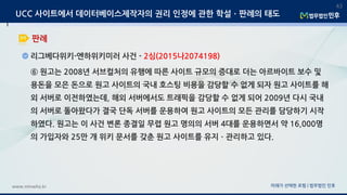 미래가 선택한 로펌 | 법무법인 민후www.minwho.kr
43
판례
UCC 사이트에서 데이터베이스제작자의 권리 인정에 관한 학설ㆍ판례의 태도
리그베다위키-엔하위키미러 사건 - 2심(2015나2074198)
⑥ 원고는 2008년 서브컬처의 유행에 따른 사이트 규모의 증대로 더는 아르바이트 보수 및
용돈을 모은 돈으로 원고 사이트의 국내 호스팅 비용을 감당할 수 없게 되자 원고 사이트를 해
외 서버로 이전하였는데, 해외 서버에서도 트래픽을 감당할 수 없게 되어 2009년 다시 국내
의 서버로 돌아왔다가 결국 단독 서버를 운용하여 원고 사이트의 모든 관리를 담당하기 시작
하였다. 원고는 이 사건 변론 종결일 무렵 원고 명의의 서버 4대를 운용하면서 약 16,000명
의 가입자와 25만 개 위키 문서를 갖춘 원고 사이트를 유지ㆍ관리하고 있다.
 